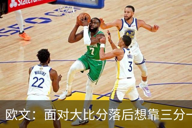 欧文：面对大比分落后想靠三分一下追回来 其实应该把节奏控下来